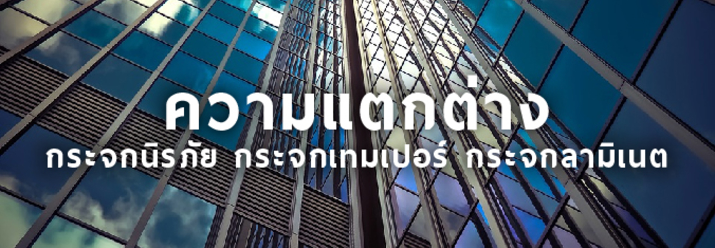 ความแตกต่าง กระจกนิรภัย กระจกเทมเปอร์ และ กระจกลามิเนต