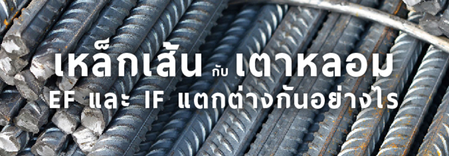 เหล็กเส้นกลม เหล็กข้ออ้อย ที่ผลิตด้วย EAF และ IF ต่างกันอย่างไร ?