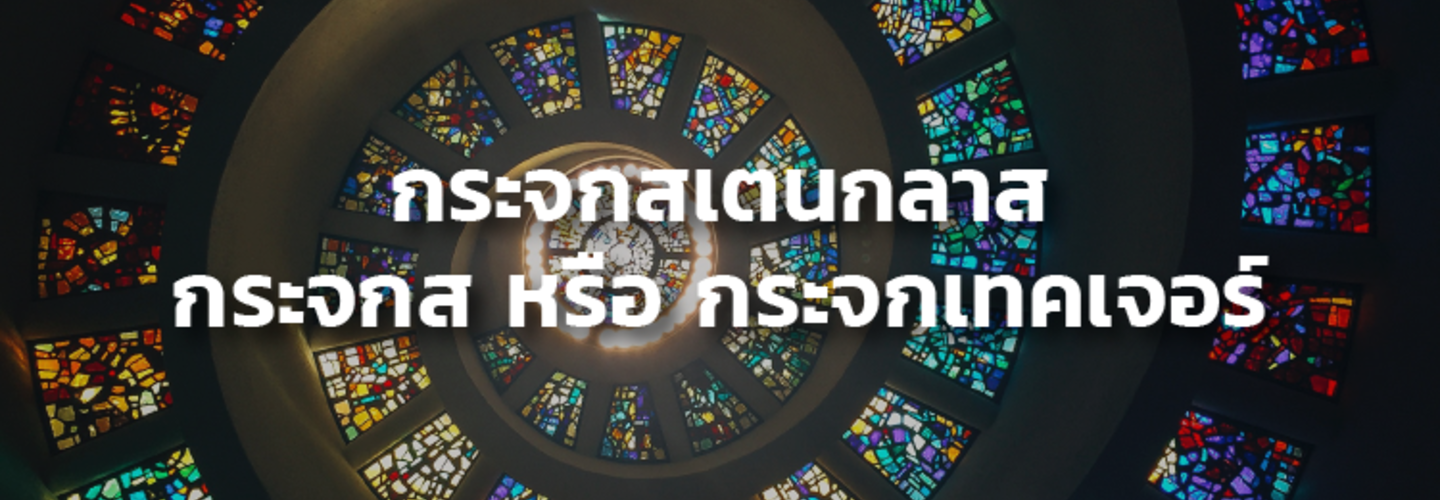 ทำความรู้จัก กระจกสเตนกลาส 