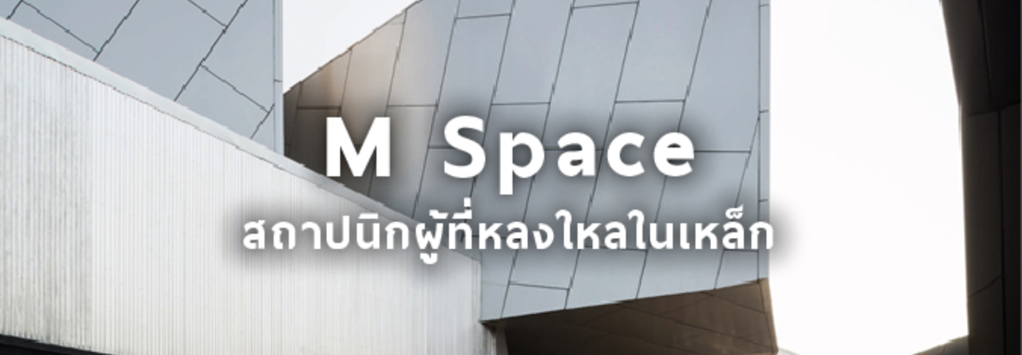 ภากร มหพันธ์ M Space สถาปนิกผู้ที่หลงใหลในเหล็ก 